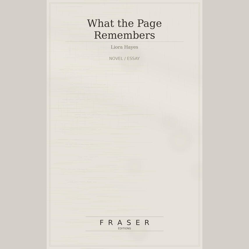 What the Page Remembers Cover of “What the Page Remembers,” novel/essay by Liora Hayes published by Fraser Editions.